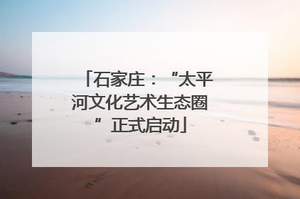 石家庄：“太平河文化艺术生态圈”正式启动