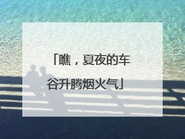 瞧，夏夜的车谷升腾烟火气