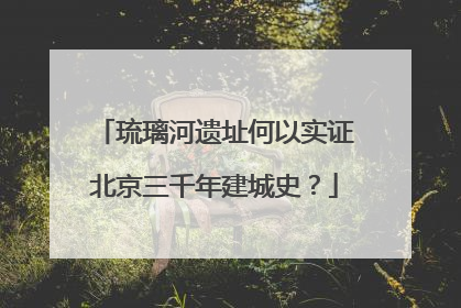 琉璃河遗址何以实证北京三千年建城史？