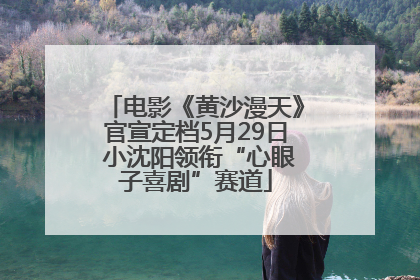 电影《黄沙漫天》官宣定档5月29日 小沈阳领衔“心眼子喜剧”赛道