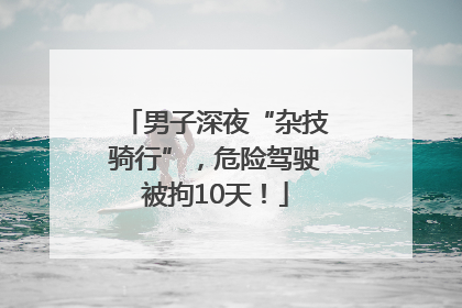 男子深夜“杂技骑行”，危险驾驶被拘10天！