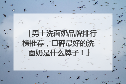 男士洗面奶品牌排行榜推荐，口碑最好的洗面奶是什么牌子！