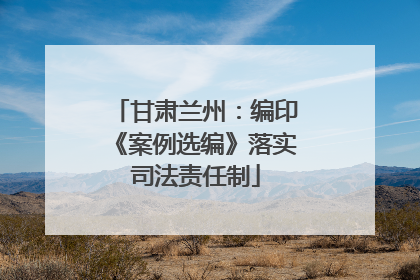 甘肃兰州：编印《案例选编》落实司法责任制