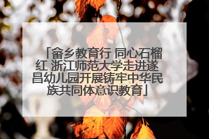 畲乡教育行 同心石榴红 浙江师范大学走进遂昌幼儿园开展铸牢中华民族共同体意识教育