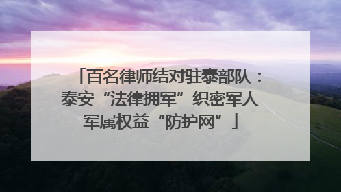 百名律师结对驻泰部队：泰安“法律拥军”织密军人军属权益“防护网”