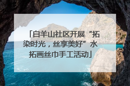 白羊山社区开展“拓染时光，丝享美好”水拓画丝巾手工活动