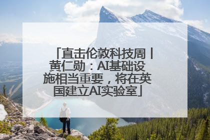 直击伦敦科技周丨黄仁勋：AI基础设施相当重要，将在英国建立AI实验室