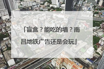 盲盒？能吃的墙？南昌地铁广告还是会玩