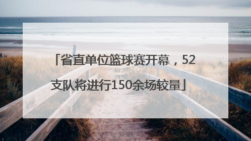 省直单位篮球赛开幕，52支队将进行150余场较量