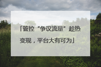 管控“争议流量”趁热变现，平台大有可为