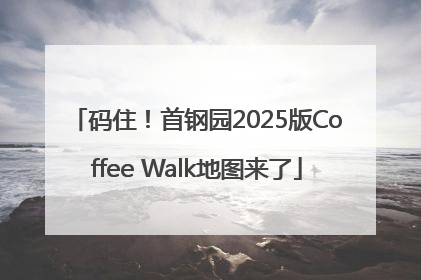 码住！首钢园2025版Coffee Walk地图来了