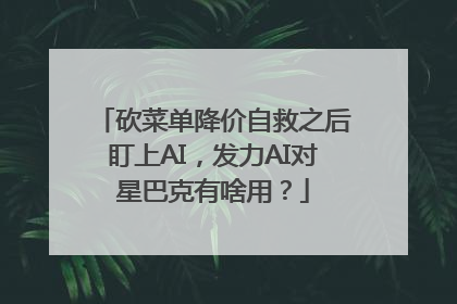 砍菜单降价自救之后盯上AI，发力AI对星巴克有啥用？