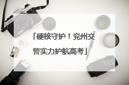 硬核守护！兖州交警实力护航高考
