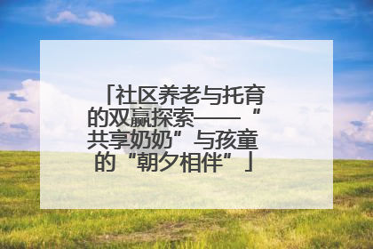 社区养老与托育的双赢探索——“共享奶奶”与孩童的“朝夕相伴”