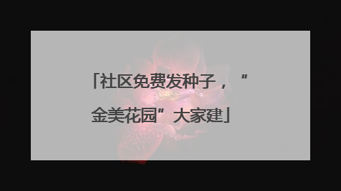 社区免费发种子，“金美花园”大家建