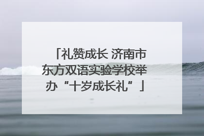 礼赞成长 济南市东方双语实验学校举办“十岁成长礼”