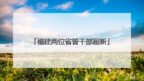 福建两位省管干部履新