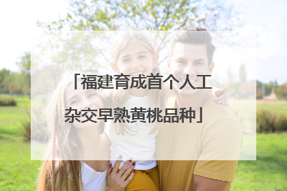 福建育成首个人工杂交早熟黄桃品种