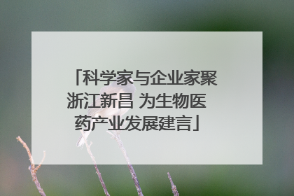 科学家与企业家聚浙江新昌 为生物医药产业发展建言
