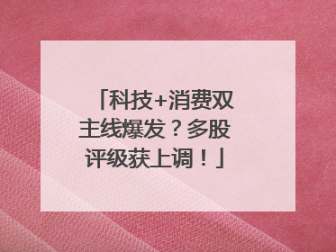 科技+消费双主线爆发？多股评级获上调！