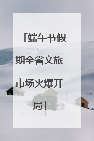 端午节假期全省文旅市场火爆开局