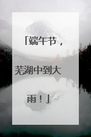 端午节，芜湖中到大雨！