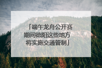 端午龙舟公开赛期间德阳这些地方将实施交通管制