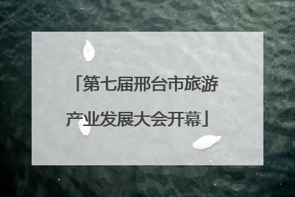 第七届邢台市旅游产业发展大会开幕