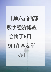第六届西部数字经济博览会将于6月19日在西安举办