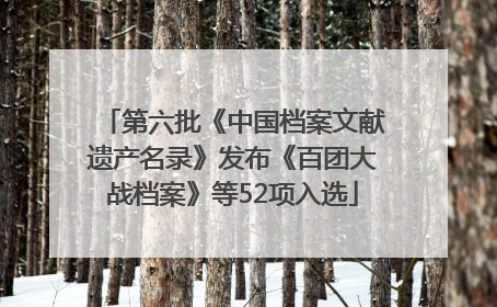 第六批《中国档案文献遗产名录》发布《百团大战档案》等52项入选