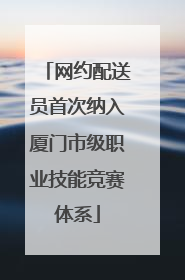 网约配送员首次纳入厦门市级职业技能竞赛体系