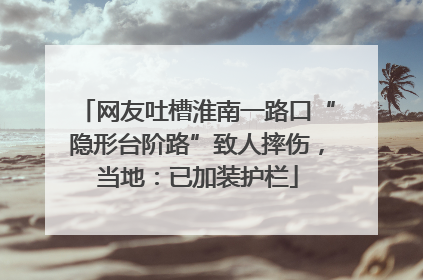 网友吐槽淮南一路口“隐形台阶路”致人摔伤，当地：已加装护栏