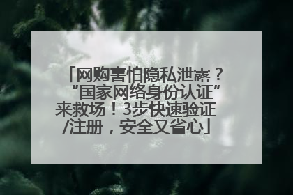 网购害怕隐私泄露？“国家网络身份认证”来救场！3步快速验证/注册，安全又省心