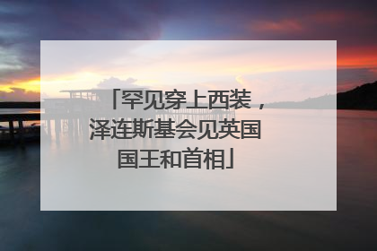 罕见穿上西装，泽连斯基会见英国国王和首相