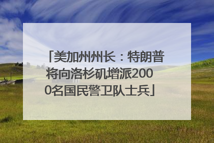 美加州州长：特朗普将向洛杉矶增派2000名国民警卫队士兵