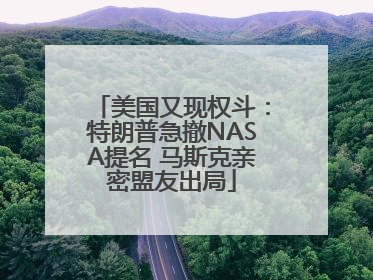 美国又现权斗：特朗普急撤NASA提名 马斯克亲密盟友出局