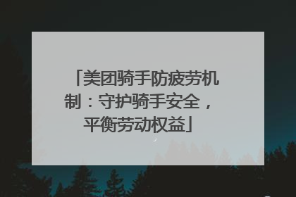 美团骑手防疲劳机制：守护骑手安全，平衡劳动权益