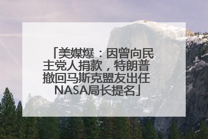 美媒爆：因曾向民主党人捐款，特朗普撤回马斯克盟友出任NASA局长提名