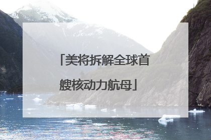 美将拆解全球首艘核动力航母