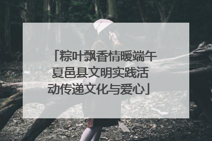 粽叶飘香情暖端午 夏邑县文明实践活动传递文化与爱心