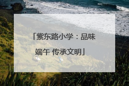 紫东路小学：品味端午 传承文明