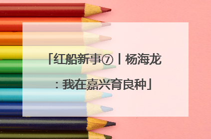 红船新事⑦丨杨海龙：我在嘉兴育良种