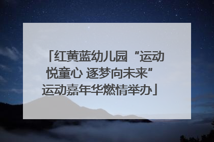 红黄蓝幼儿园“运动悦童心 逐梦向未来”运动嘉年华燃情举办
