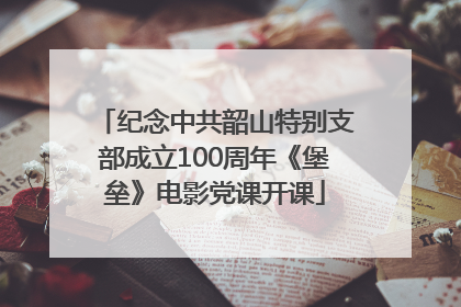 纪念中共韶山特别支部成立100周年《堡垒》电影党课开课