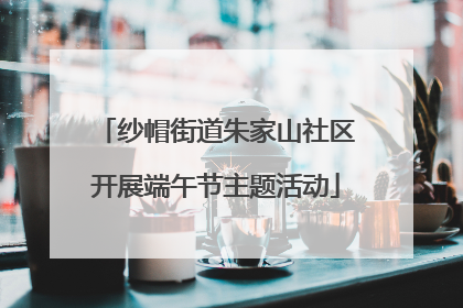 纱帽街道朱家山社区开展端午节主题活动