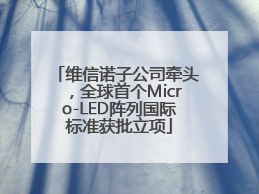 维信诺子公司牵头，全球首个Micro-LED阵列国际标准获批立项
