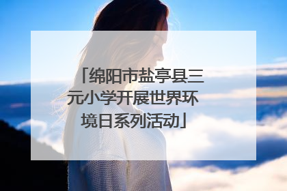 绵阳市盐亭县三元小学开展世界环境日系列活动