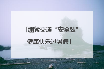 绷紧交通“安全弦” 健康快乐过暑假