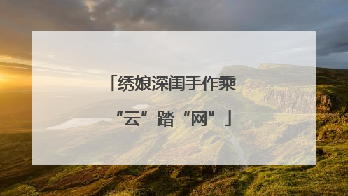 绣娘深闺手作乘“云”踏“网”