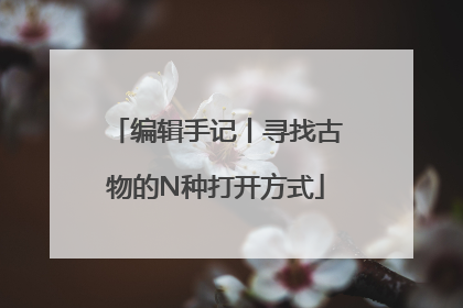 编辑手记丨寻找古物的N种打开方式